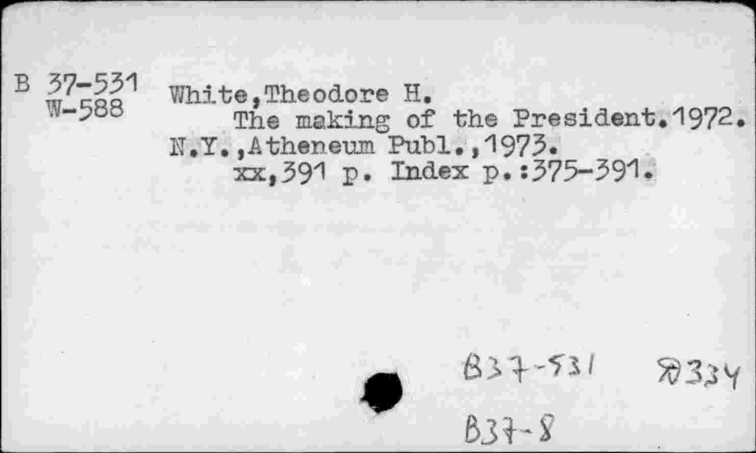 ﻿В 37-551 W-388
White,Theodore H.
The making of the Preaident.1972. N.Y. jAtheneum Publ, ,1975»
xx,391 p. Index p.:375-391.
ВЗМ